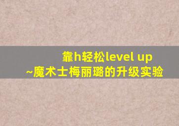 靠h轻松level up~魔术士梅丽璐的升级实验